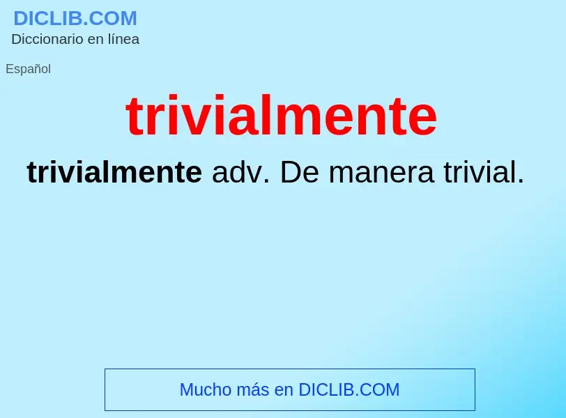 Wat is trivialmente - definition