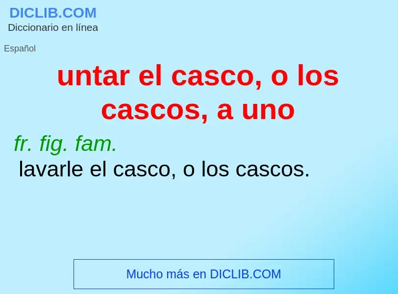 Qu'est-ce que untar el casco, o los cascos, a uno - définition