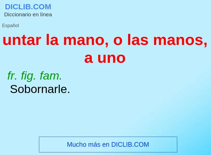 O que é untar la mano, o las manos, a uno - definição, significado, conceito