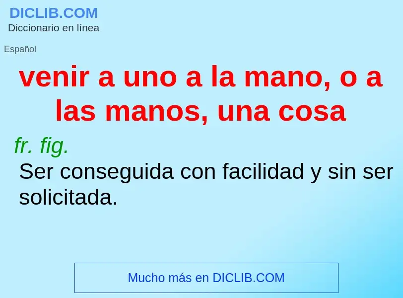 Che cos'è venir a uno a la mano, o a las manos, una cosa - definizione