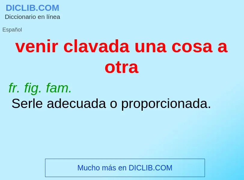 Wat is venir clavada una cosa a otra - definition