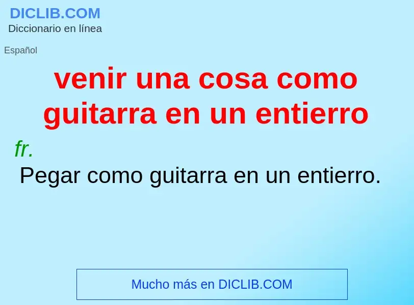 Что такое venir una cosa como guitarra en un entierro - определение