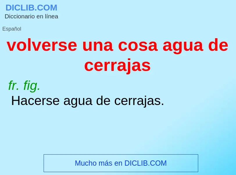 What is volverse una cosa agua de cerrajas - meaning and definition