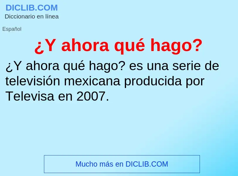 O que é ¿Y ahora qué hago? - definição, significado, conceito