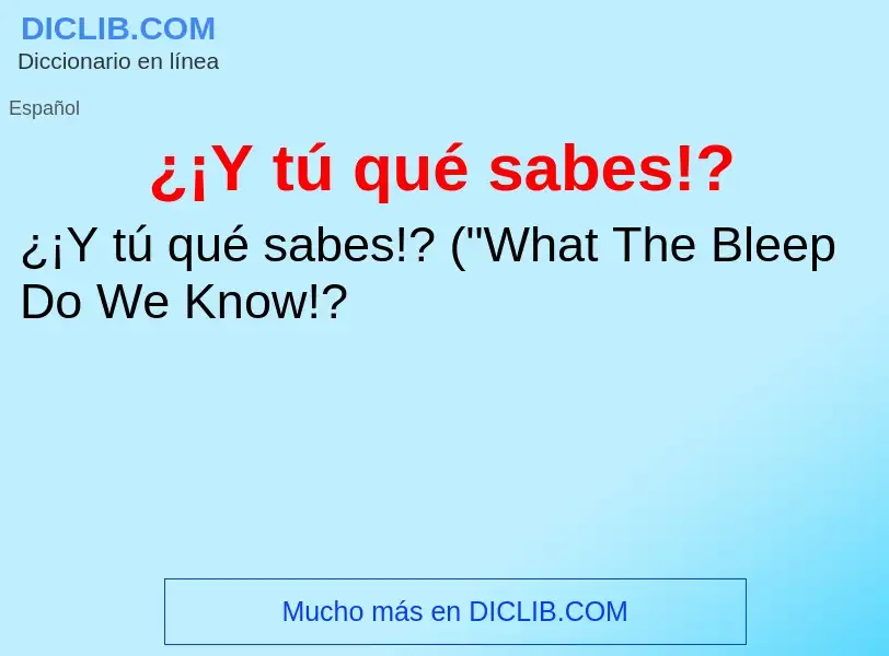 What is ¿¡Y tú qué sabes!? - definition