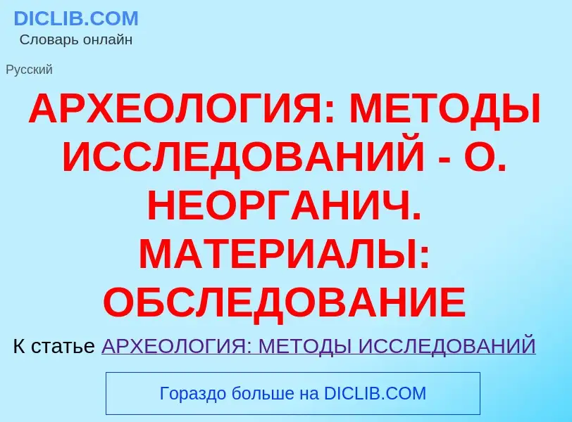 ¿Qué es АРХЕОЛОГИЯ: МЕТОДЫ ИССЛЕДОВАНИЙ - О. НЕОРГАНИЧ. МАТЕРИАЛЫ: ОБСЛЕДОВАНИЕ? - significado y def