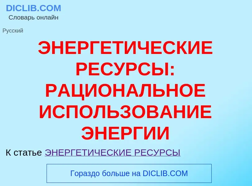 Che cos'è ЭНЕРГЕТИЧЕСКИЕ РЕСУРСЫ: РАЦИОНАЛЬНОЕ ИСПОЛЬЗОВАНИЕ ЭНЕРГИИ - definizione