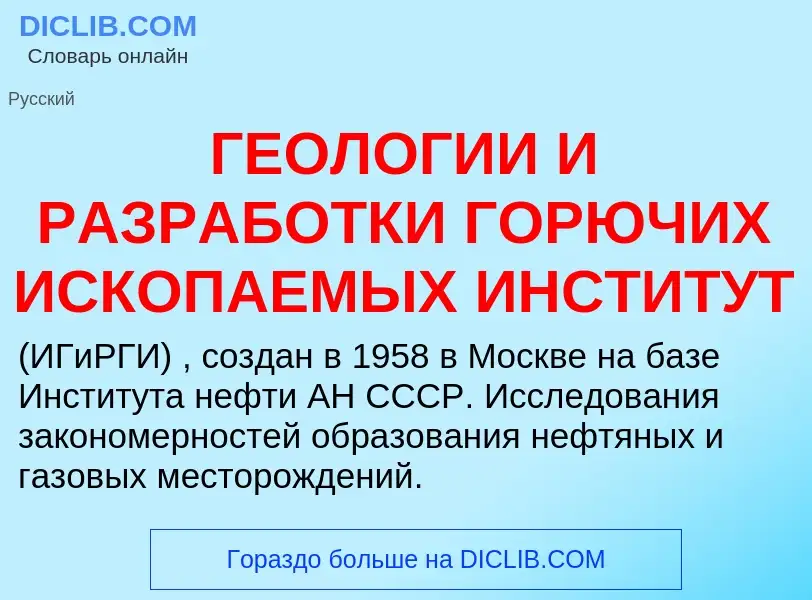 Что такое ГЕОЛОГИИ И РАЗРАБОТКИ ГОРЮЧИХ ИСКОПАЕМЫХ ИНСТИТУТ - определение