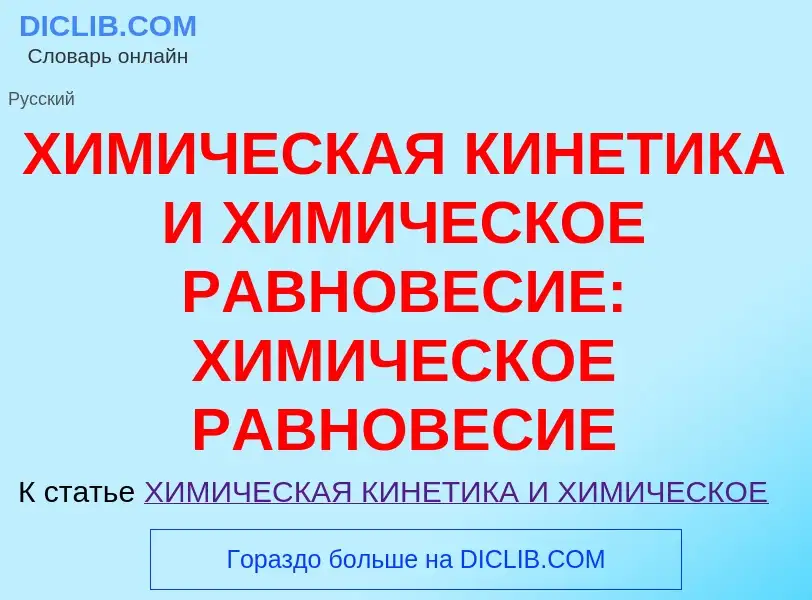 Che cos'è ХИМИЧЕСКАЯ КИНЕТИКА И ХИМИЧЕСКОЕ РАВНОВЕСИЕ: ХИМИЧЕСКОЕ РАВНОВЕСИЕ - definizione