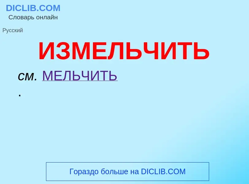 O que é ИЗМЕЛЬЧИТЬ - definição, significado, conceito