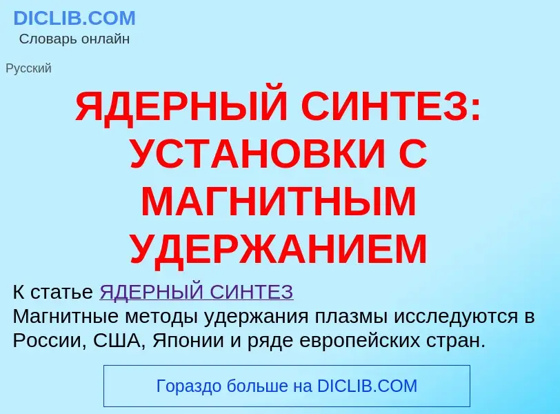 O que é ЯДЕРНЫЙ СИНТЕЗ: УСТАНОВКИ С МАГНИТНЫМ УДЕРЖАНИЕМ - definição, significado, conceito