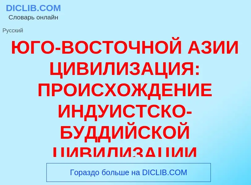 Что такое ЮГО-ВОСТОЧНОЙ АЗИИ ЦИВИЛИЗАЦИЯ: ПРОИСХОЖДЕНИЕ ИНДУИСТСКО-БУДДИЙСКОЙ ЦИВИЛИЗАЦИИ - определе