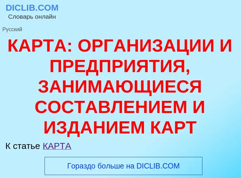 Что такое КАРТА: ОРГАНИЗАЦИИ И ПРЕДПРИЯТИЯ, ЗАНИМАЮЩИЕСЯ СОСТАВЛЕНИЕМ И ИЗДАНИЕМ КАРТ - определение