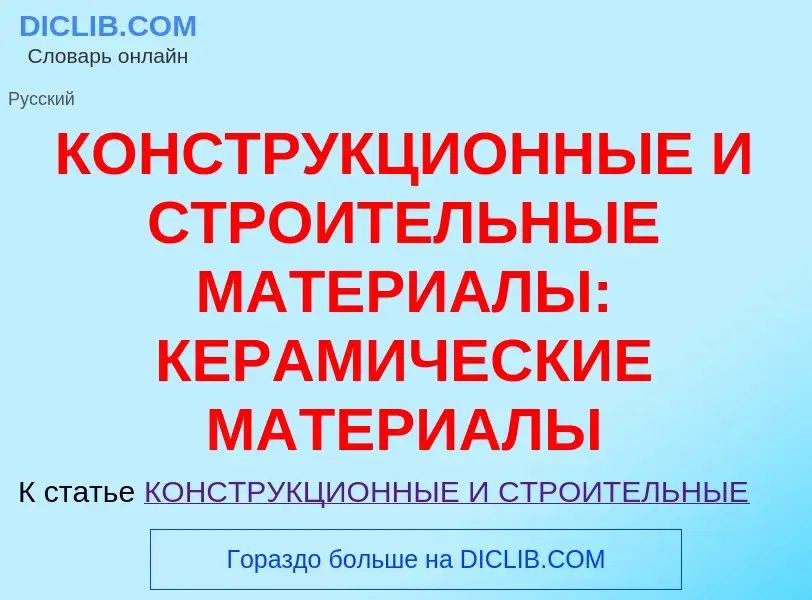 Что такое КОНСТРУКЦИОННЫЕ И СТРОИТЕЛЬНЫЕ МАТЕРИАЛЫ: КЕРАМИЧЕСКИЕ МАТЕРИАЛЫ - определение