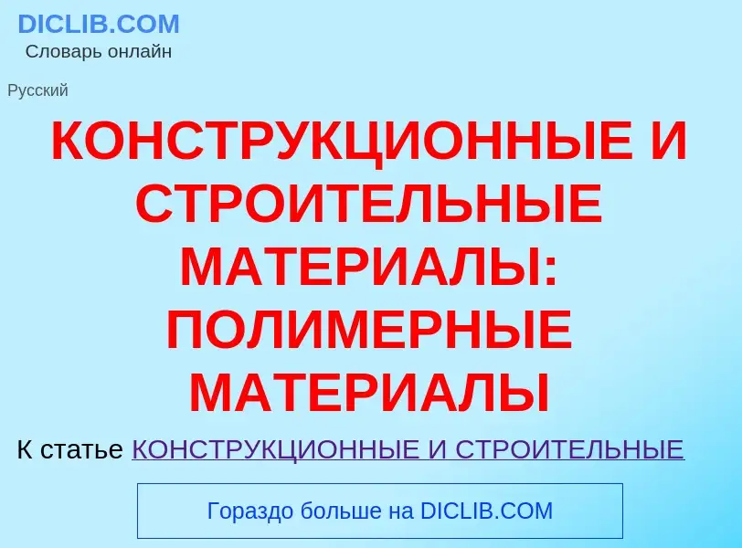 Что такое КОНСТРУКЦИОННЫЕ И СТРОИТЕЛЬНЫЕ МАТЕРИАЛЫ: ПОЛИМЕРНЫЕ МАТЕРИАЛЫ - определение