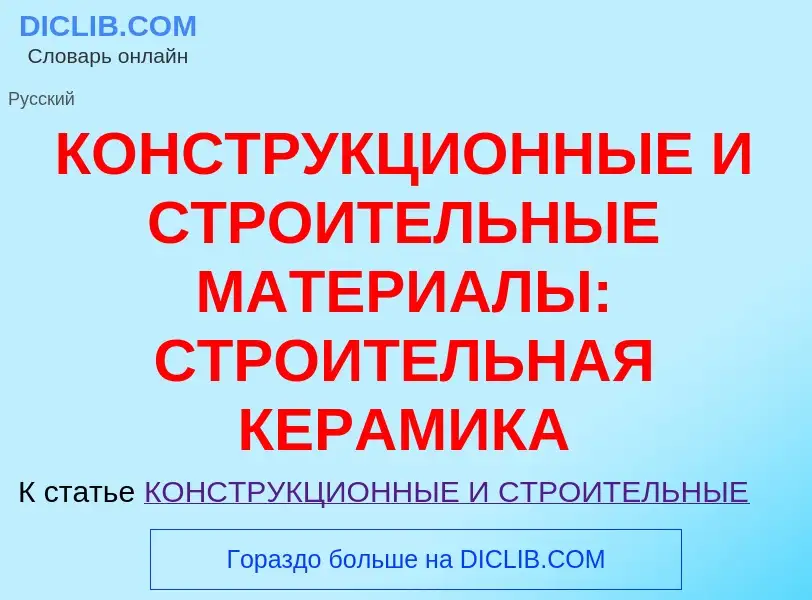 Что такое КОНСТРУКЦИОННЫЕ И СТРОИТЕЛЬНЫЕ МАТЕРИАЛЫ: СТРОИТЕЛЬНАЯ КЕРАМИКА - определение