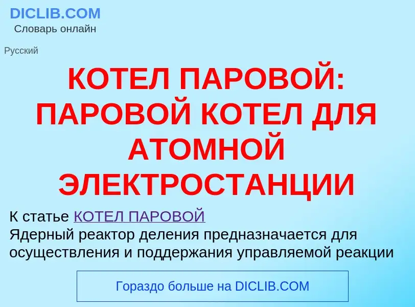 Что такое КОТЕЛ ПАРОВОЙ: ПАРОВОЙ КОТЕЛ ДЛЯ АТОМНОЙ ЭЛЕКТРОСТАНЦИИ - определение