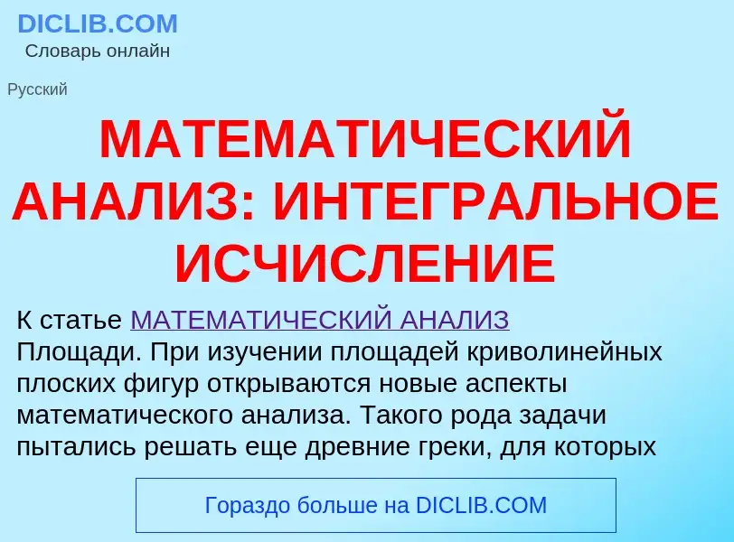 Что такое МАТЕМАТИЧЕСКИЙ АНАЛИЗ: ИНТЕГРАЛЬНОЕ ИСЧИСЛЕНИЕ - определение