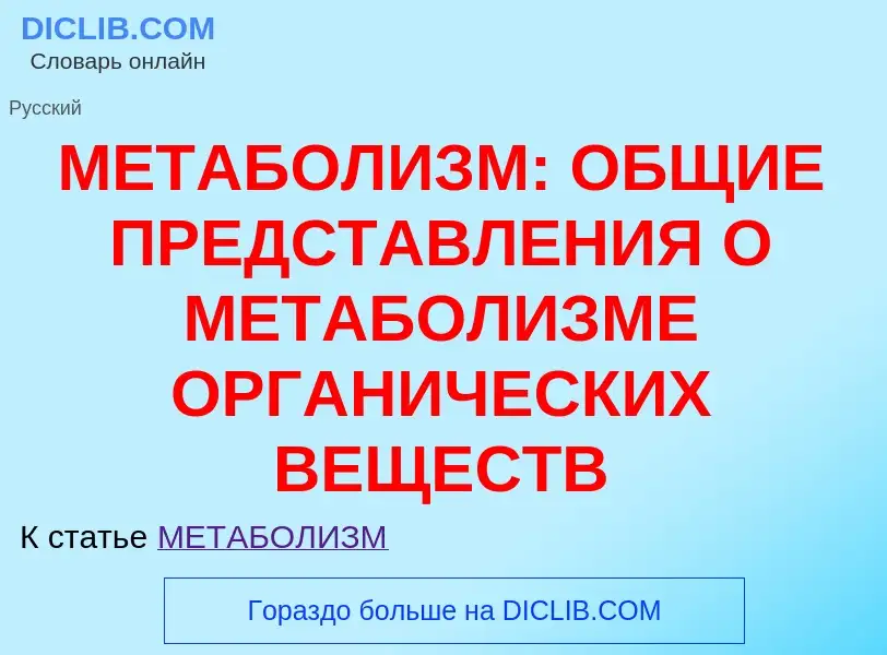 What is МЕТАБОЛИЗМ: ОБЩИЕ ПРЕДСТАВЛЕНИЯ О МЕТАБОЛИЗМЕ ОРГАНИЧЕСКИХ ВЕЩЕСТВ - meaning and definition