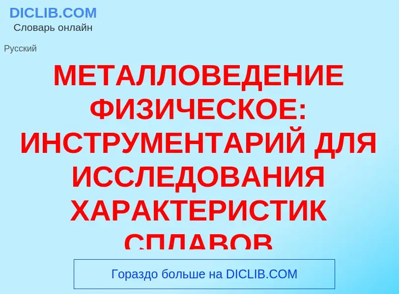 Что такое МЕТАЛЛОВЕДЕНИЕ ФИЗИЧЕСКОЕ: ИНСТРУМЕНТАРИЙ ДЛЯ ИССЛЕДОВАНИЯ ХАРАКТЕРИСТИК СПЛАВОВ - определ