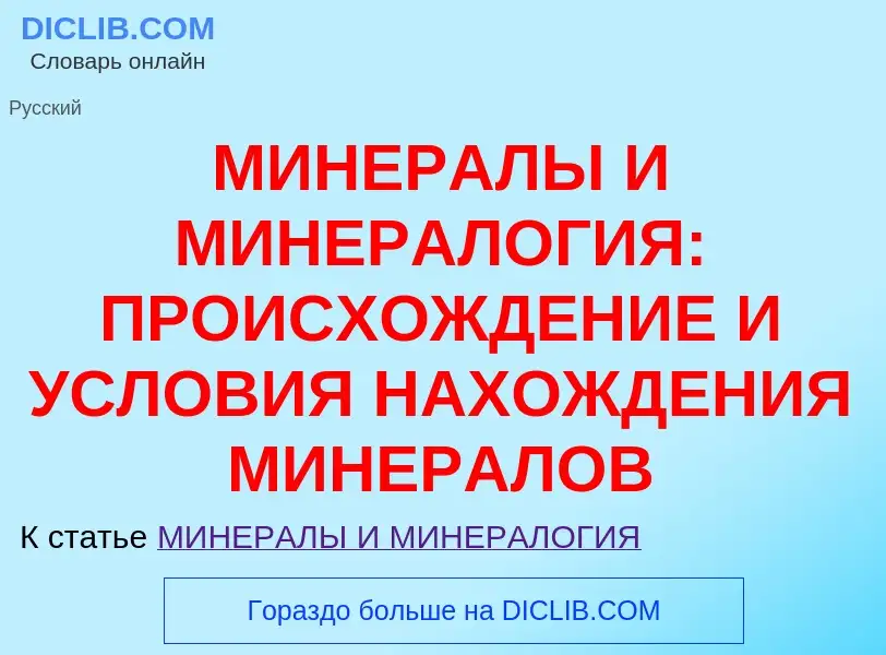 Что такое МИНЕРАЛЫ И МИНЕРАЛОГИЯ: ПРОИСХОЖДЕНИЕ И УСЛОВИЯ НАХОЖДЕНИЯ МИНЕРАЛОВ - определение