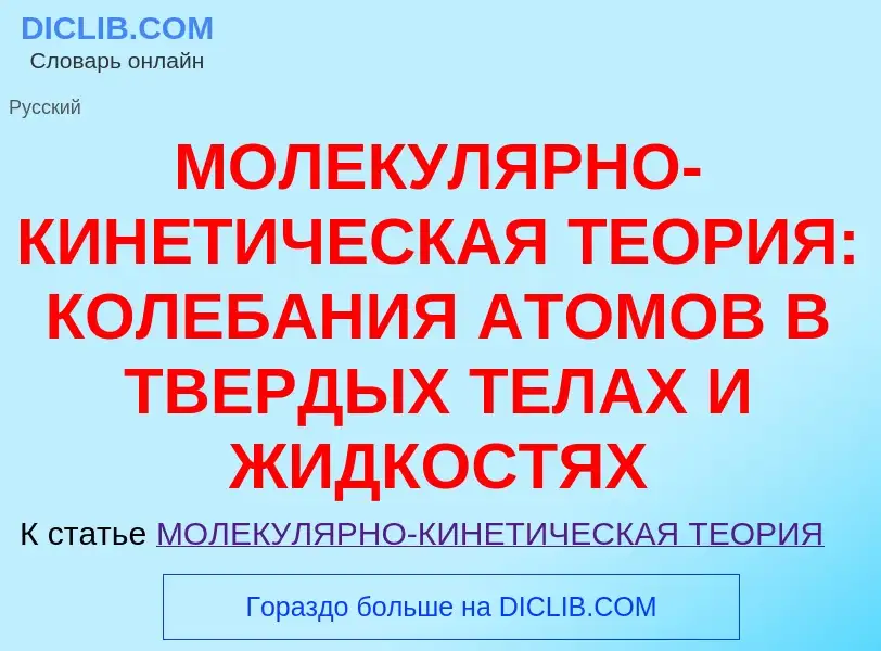 O que é МОЛЕКУЛЯРНО-КИНЕТИЧЕСКАЯ ТЕОРИЯ: КОЛЕБАНИЯ АТОМОВ В ТВЕРДЫХ ТЕЛАХ И ЖИДКОСТЯХ - definição, s