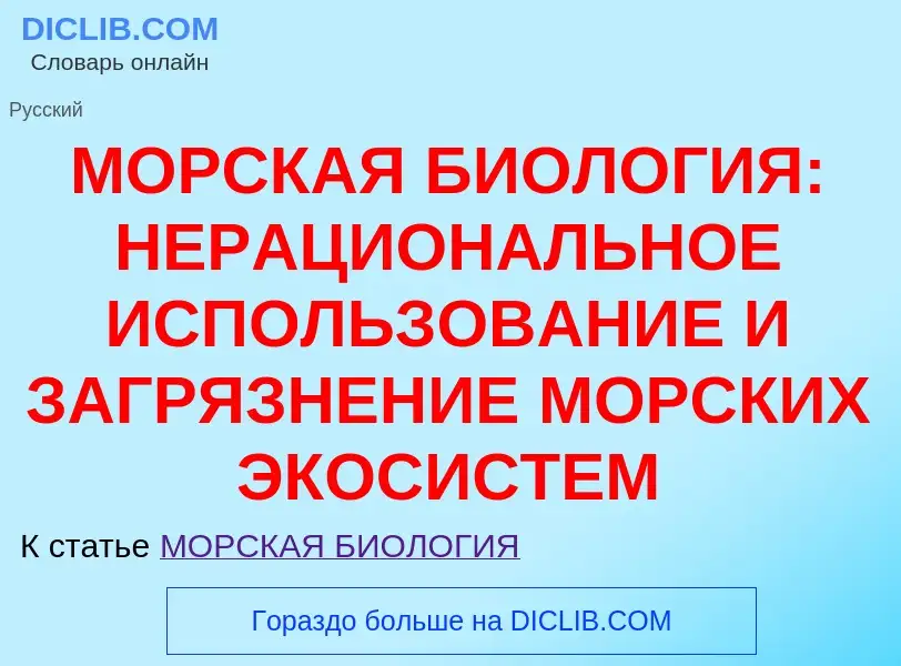 Что такое МОРСКАЯ БИОЛОГИЯ: НЕРАЦИОНАЛЬНОЕ ИСПОЛЬЗОВАНИЕ И ЗАГРЯЗНЕНИЕ МОРСКИХ ЭКОСИСТЕМ - определен