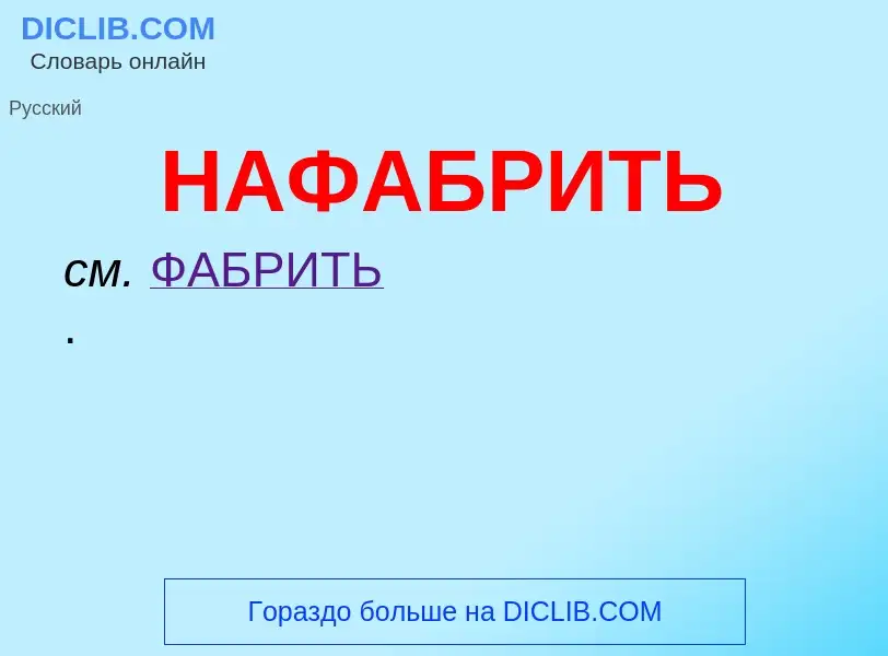 What is НАФАБРИТЬ - meaning and definition