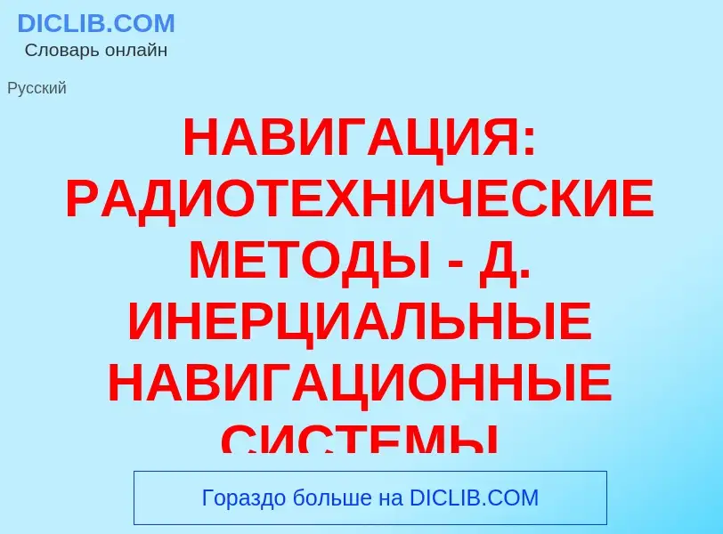 Что такое НАВИГАЦИЯ: РАДИОТЕХНИЧЕСКИЕ МЕТОДЫ - Д. ИНЕРЦИАЛЬНЫЕ НАВИГАЦИОННЫЕ СИСТЕМЫ - определение