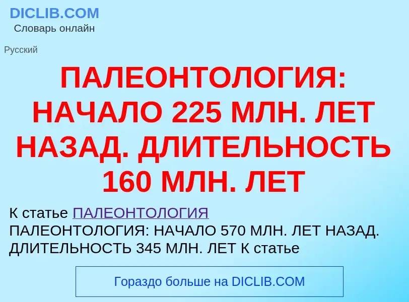 Что такое ПАЛЕОНТОЛОГИЯ: НАЧАЛО 225 МЛН. ЛЕТ НАЗАД. ДЛИТЕЛЬНОСТЬ 160 МЛН. ЛЕТ - определение