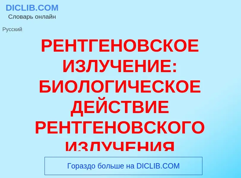 Wat is РЕНТГЕНОВСКОЕ ИЗЛУЧЕНИЕ: БИОЛОГИЧЕСКОЕ ДЕЙСТВИЕ РЕНТГЕНОВСКОГО ИЗЛУЧЕНИЯ - definition