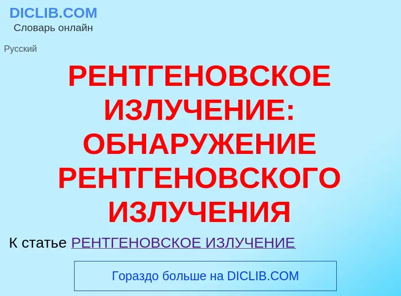 What is РЕНТГЕНОВСКОЕ ИЗЛУЧЕНИЕ: ОБНАРУЖЕНИЕ РЕНТГЕНОВСКОГО ИЗЛУЧЕНИЯ - definition