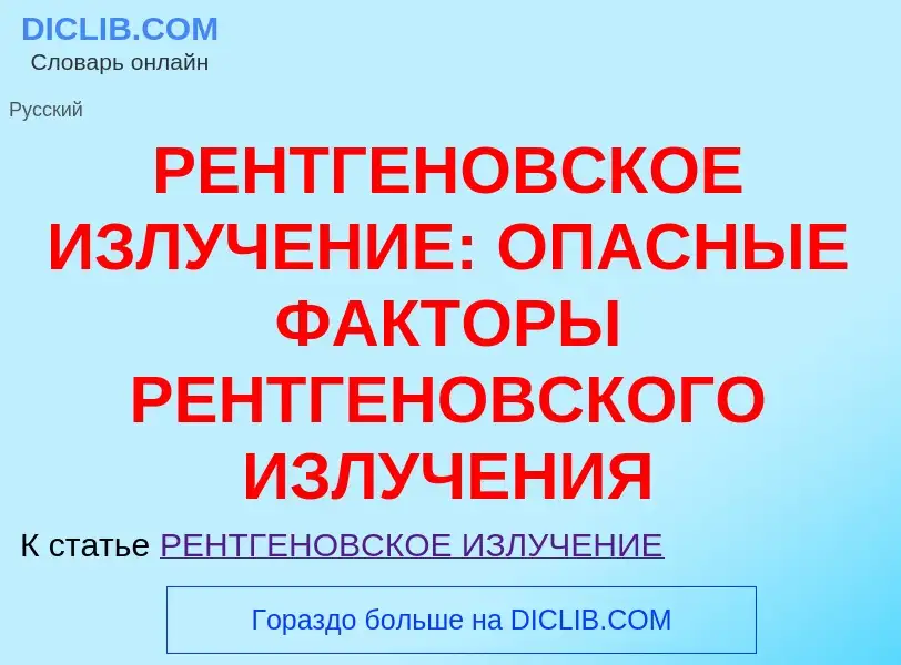 O que é РЕНТГЕНОВСКОЕ ИЗЛУЧЕНИЕ: ОПАСНЫЕ ФАКТОРЫ РЕНТГЕНОВСКОГО ИЗЛУЧЕНИЯ - definição, significado, 