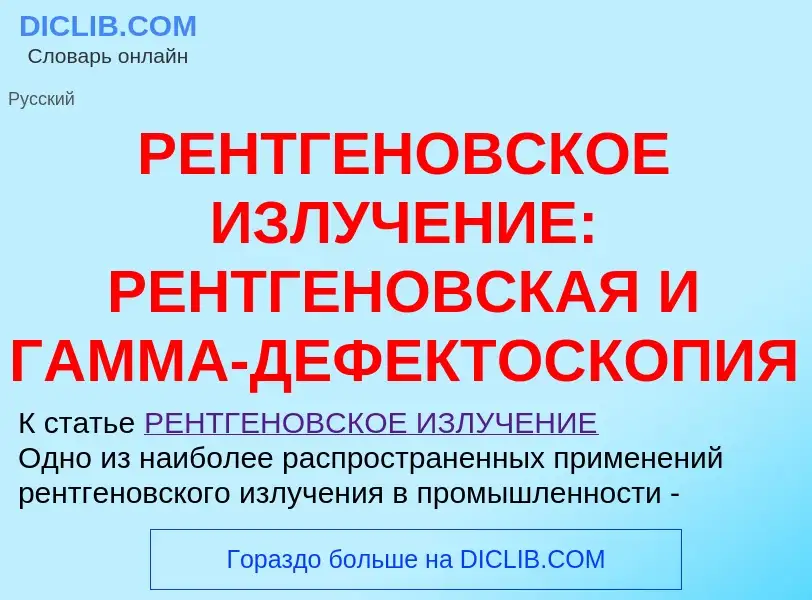 Wat is РЕНТГЕНОВСКОЕ ИЗЛУЧЕНИЕ: РЕНТГЕНОВСКАЯ И ГАММА-ДЕФЕКТОСКОПИЯ - definition