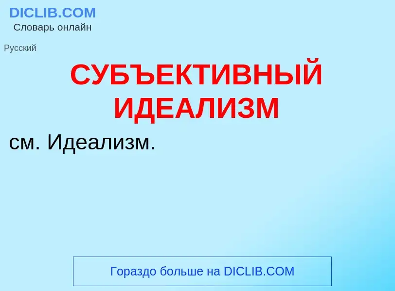 Что такое СУБЪЕКТИВНЫЙ ИДЕАЛИЗМ - определение