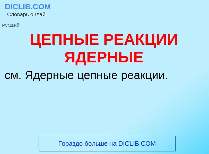 Was ist ЦЕПНЫЕ РЕАКЦИИ ЯДЕРНЫЕ - Definition