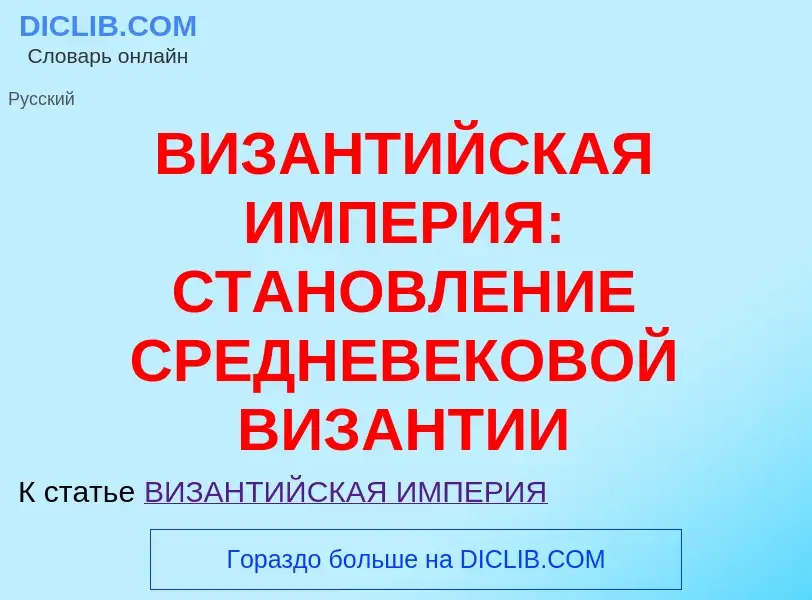 Что такое ВИЗАНТИЙСКАЯ ИМПЕРИЯ: СТАНОВЛЕНИЕ СРЕДНЕВЕКОВОЙ ВИЗАНТИИ - определение