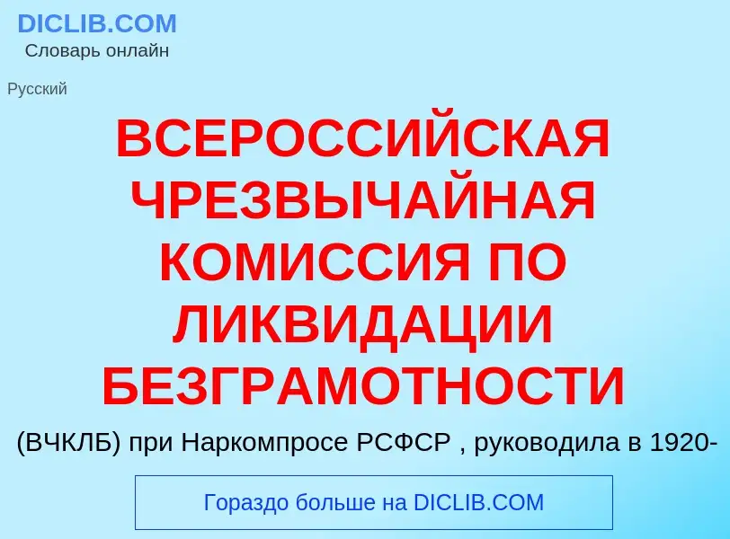 Что такое ВСЕРОССИЙСКАЯ ЧРЕЗВЫЧАЙНАЯ КОМИССИЯ ПО ЛИКВИДАЦИИ БЕЗГРАМОТНОСТИ - определение