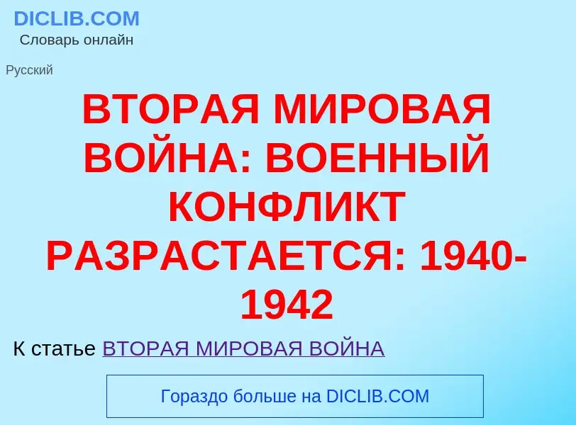 Что такое ВТОРАЯ МИРОВАЯ ВОЙНА: ВОЕННЫЙ КОНФЛИКТ РАЗРАСТАЕТСЯ: 1940-1942 - определение